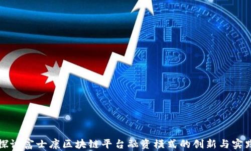 
探讨富士康区块链平台融资模式的创新与实践