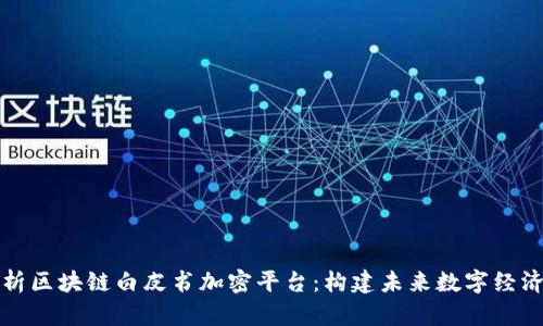 全面解析区块链白皮书加密平台：构建未来数字经济的基石