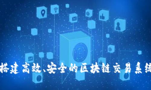 如何搭建高效、安全的区块链交易系统平台