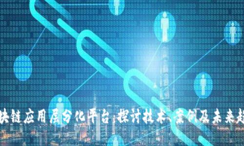 区块链应用层分化平台：探讨技术、案例及未来趋势