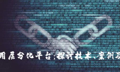 区块链应用层分化平台：探讨技术、案例及未来趋势