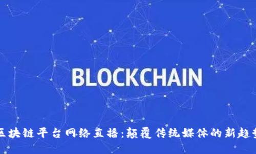 区块链平台网络直播：颠覆传统媒体的新趋势