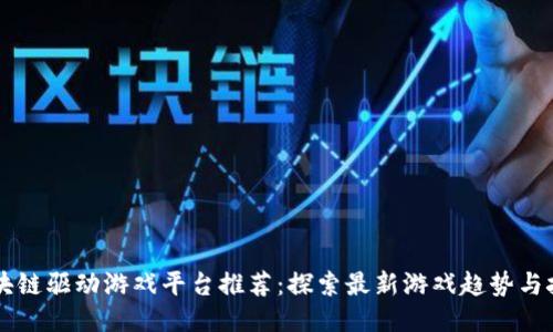 区块链驱动游戏平台推荐：探索最新游戏趋势与技术