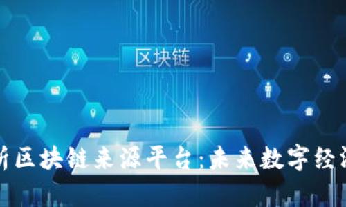 全面解析区块链来源平台：未来数字经济的支柱