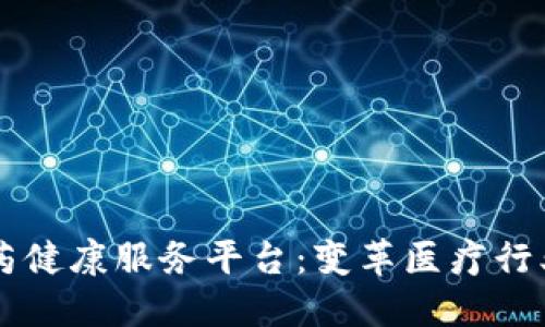 区块链医药健康服务平台：变革医疗行业的新未来