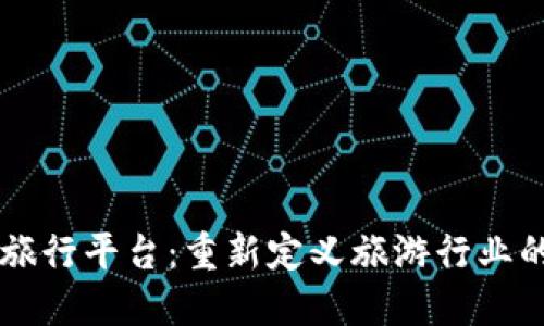 区块链旅行平台：重新定义旅游行业的新未来