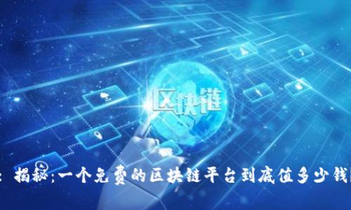 : 揭秘：一个免费的区块链平台到底值多少钱？