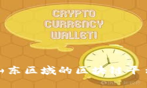 : 全面解析山东区域的区块链平台及发展现状