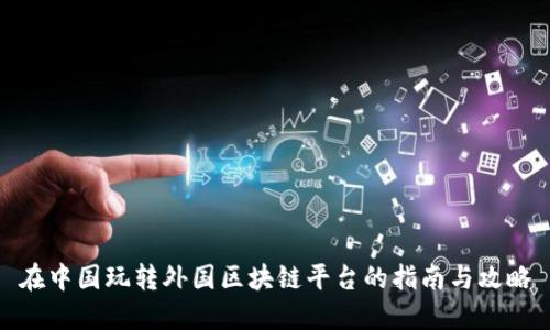在中国玩转外国区块链平台的指南与攻略