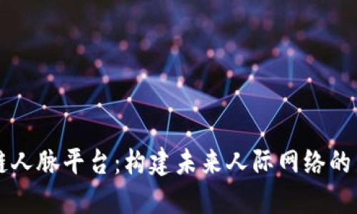 区块链人脉平台：构建未来人际网络的新方式
