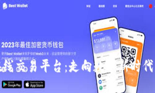 区块链合约在线交易平台：走向数字新时代的投资新机遇