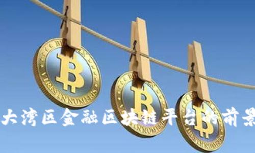 粤港澳大湾区金融区块链平台的前景与挑战