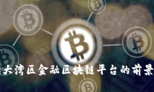 粤港澳大湾区金融区块链平台的前景与挑战
