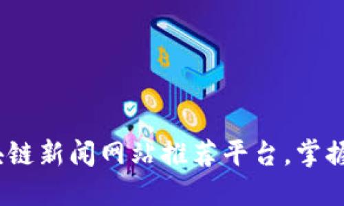 2023年最佳区块链新闻网站推荐平台，掌握最新动态与趋势