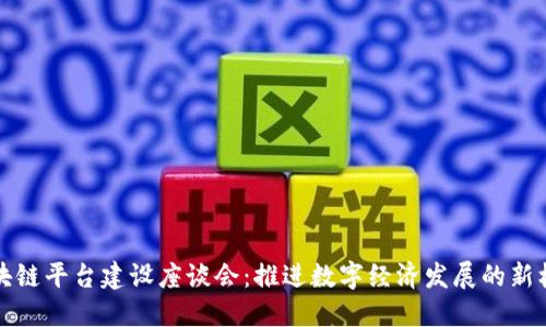 区块链平台建设座谈会：推进数字经济发展的新机遇
