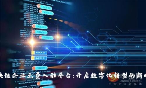 区块链企业免费入驻平台：开启数字化转型的新时代