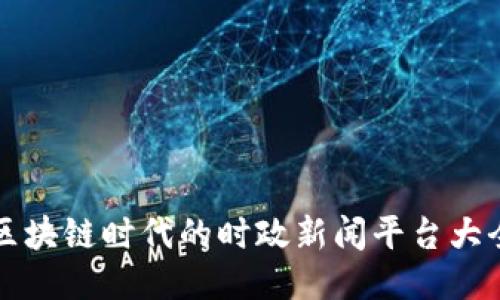 区块链时代的时政新闻平台大全