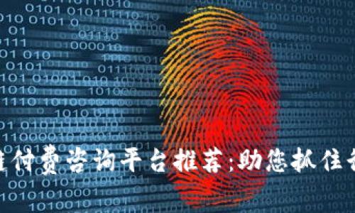 : 区块链付费咨询平台推荐：助您抓住行业机遇