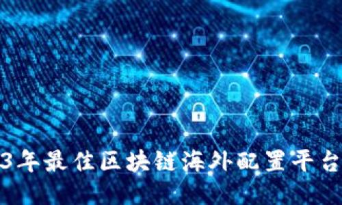 2023年最佳区块链海外配置平台推荐