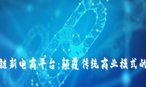 探索区块链新电商平台：颠覆传统商业模式的未来趋势