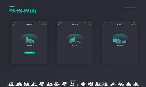 
区块链太平船务平台：重塑航运业的未来