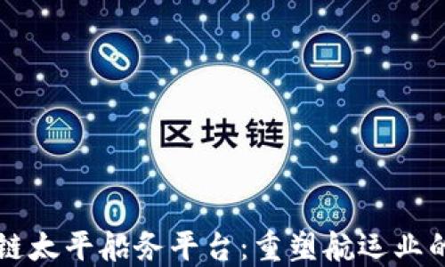 
区块链太平船务平台：重塑航运业的未来