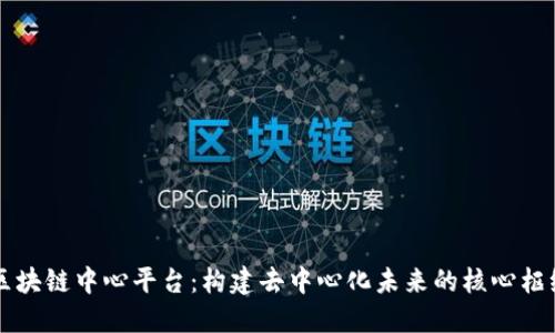 区块链中心平台：构建去中心化未来的核心枢纽
