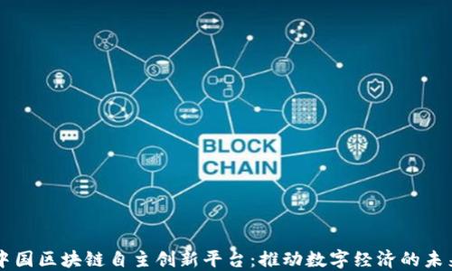 
中国区块链自主创新平台：推动数字经济的未来