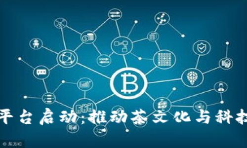 普洱茶区块链平台启动：推动茶文化与科技结合的新时代