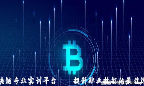 
区块链专业实训平台——提升职业技能的最佳选择