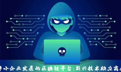 
扶持中小企业发展的区块链平台：新兴技术助力商业转型