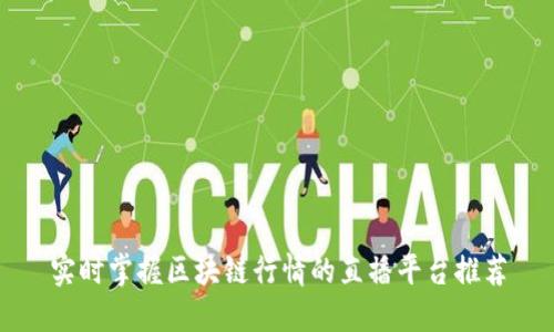 实时掌握区块链行情的直播平台推荐