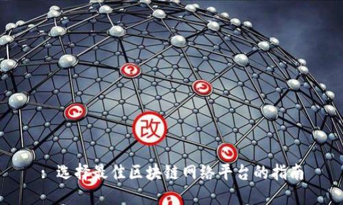 : 选择最佳区块链网络平台的指南