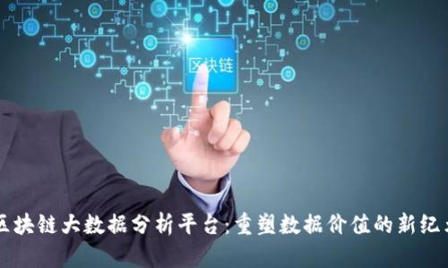 区块链大数据分析平台：重塑数据价值的新纪元