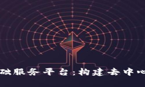 区块链底层基础服务平台：构建去中心化未来的基石