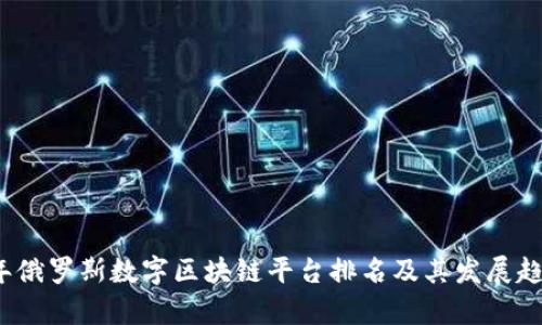 2023年俄罗斯数字区块链平台排名及其发展趋势分析