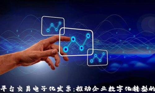 
区块链平台交易电子化发票：推动企业数字化转型的新机遇