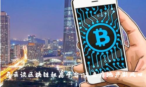 马云谈区块链租房平台：未来房地产新风口