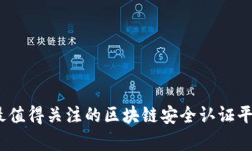 : 2023年最值得关注的区块链安全认证平台全面解析
