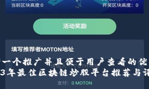 思考一个推广并且便于用户查看的优秀  
2023年最佳区块链炒股平台推荐与评测