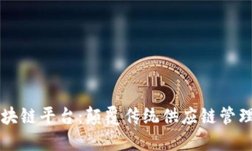 易采虹区块链平台：颠覆传统供应链管理的新选择