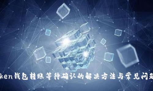 imToken钱包转账等待确认的解决方法与常见问题解析