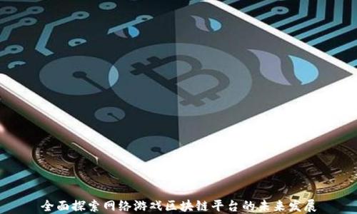 全面探索网络游戏区块链平台的未来发展