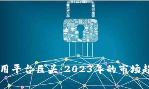 未来区块链应用平台巨头：2023年的市场趋势与前景展望