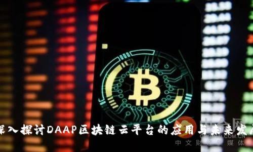 深入探讨DAAP区块链云平台的应用与未来发展