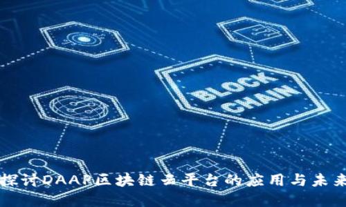 深入探讨DAAP区块链云平台的应用与未来发展