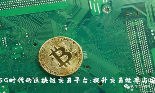 探索5G时代的区块链交易平台：提升交易效率与安全性