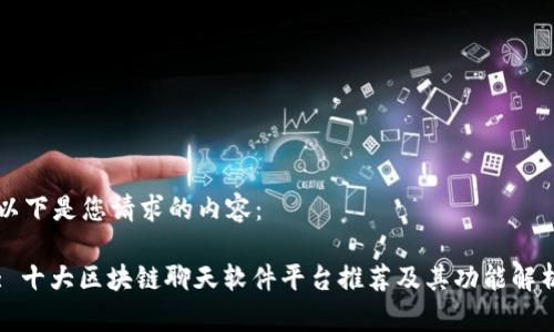 以下是您请求的内容： 

: 十大区块链聊天软件平台推荐及其功能解析