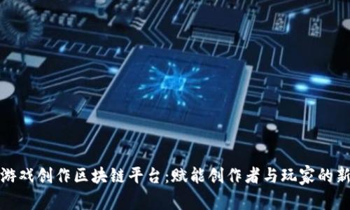 探索游戏创作区块链平台：赋能创作者与玩家的新纪元
