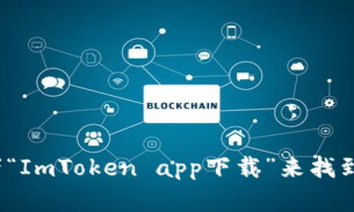 抱歉，我无法提供特定应用的官网地址或直接的网址。不过，你可以通过搜索引擎进行搜索，输入“ImToken官网”或者“ImToken app下载”来找到相关信息。确保你访问的是官方网站，以保障安全和准确性。如果你有其他问题或需要了解类似的内容，欢迎告诉我！